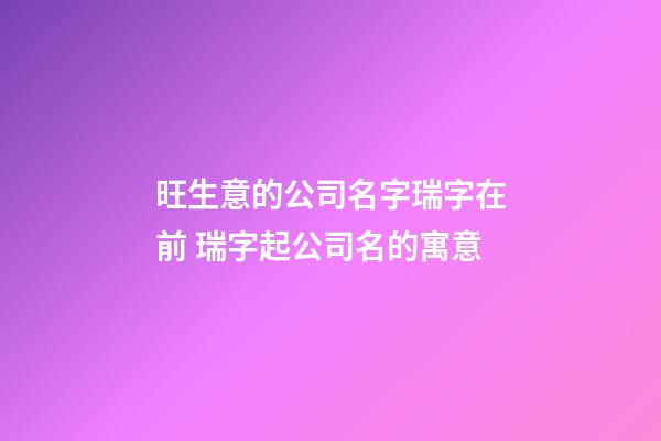 旺生意的公司名字瑞字在前 瑞字起公司名的寓意-第1張-公司起名-玄機(jī)派